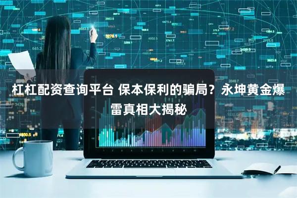 杠杠配资查询平台 保本保利的骗局？永坤黄金爆雷真相大揭秘