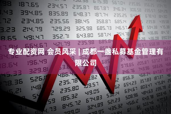 专业配资网 会员风采 | 成都一盏私募基金管理有限公司
