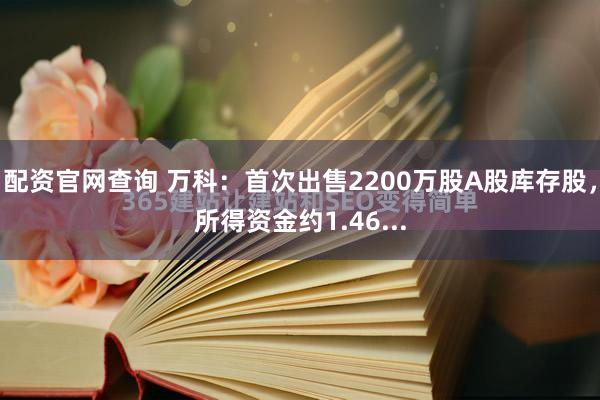 配资官网查询 万科：首次出售2200万股A股库存股，所得资金约1.46...