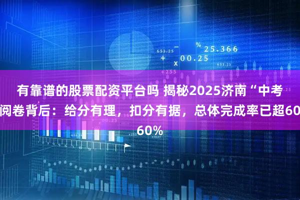 有靠谱的股票配资平台吗 揭秘2025济南“中考”阅卷背后：给分有理，扣分有据，总体完成率已超60%