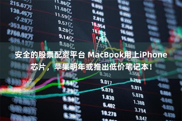 安全的股票配资平台 MacBook用上iPhone芯片，苹果明年或推出低价笔记本！