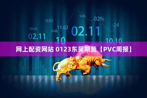 网上配资网站 0123东吴期货【PVC周报】