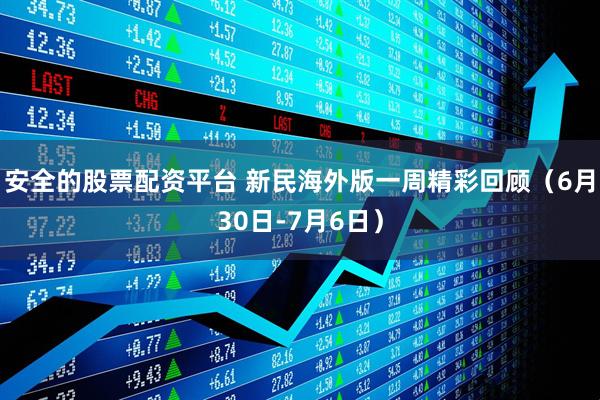 安全的股票配资平台 新民海外版一周精彩回顾（6月30日-7月6日）