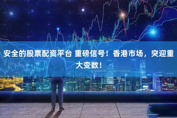 安全的股票配资平台 重磅信号！香港市场，突迎重大变数！