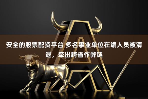 安全的股票配资平台 多名事业单位在编人员被清退，牵出跨省作弊链