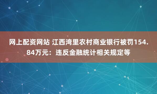网上配资网站 江西湾里农村商业银行被罚154.84万元：违反金融统计相关规定等