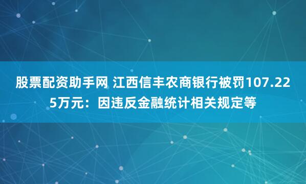 股票配资助手网 江西信丰农商银行被罚107.225万元：因违反金融统计相关规定等