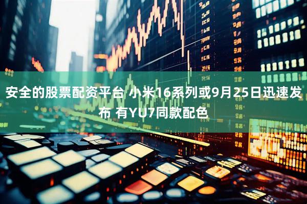 安全的股票配资平台 小米16系列或9月25日迅速发布 有YU7同款配色