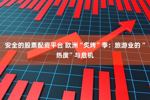 安全的股票配资平台 欧洲“炙烤”季：旅游业的“热度”与危机
