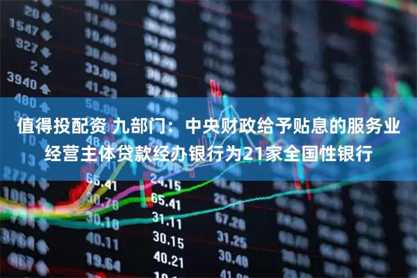 值得投配资 九部门：中央财政给予贴息的服务业经营主体贷款经办银行为21家全国性银行