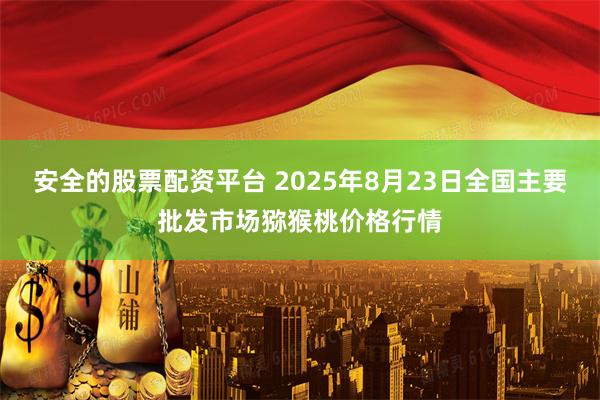 安全的股票配资平台 2025年8月23日全国主要批发市场猕猴桃价格行情