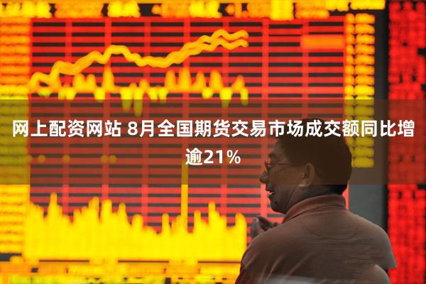 网上配资网站 8月全国期货交易市场成交额同比增逾21%
