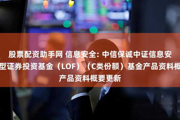 股票配资助手网 信息安全: 中信保诚中证信息安全指数型证券投资基金（LOF）（C类份额）基金产品资料概要更新